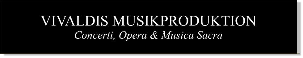 VIVALDIS MUSIKPRODUKTION Concerti, Opera & Musica Sacra